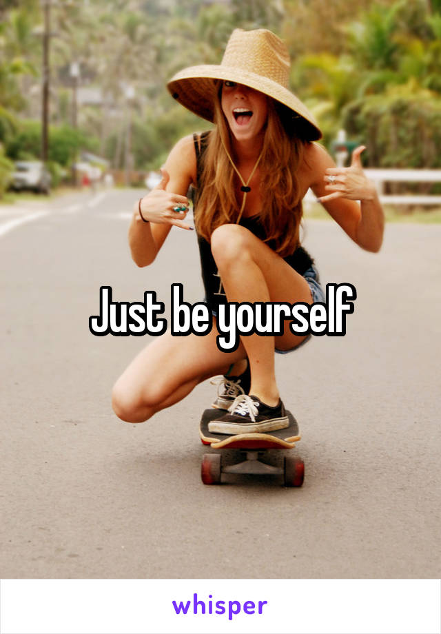 Just be yourself