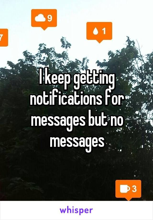 I keep getting notifications for messages but no messages