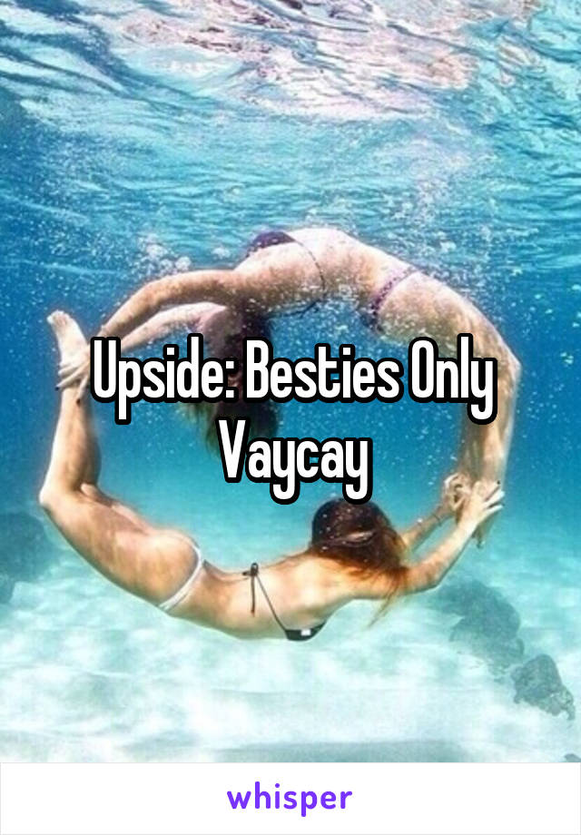 Upside: Besties Only Vaycay