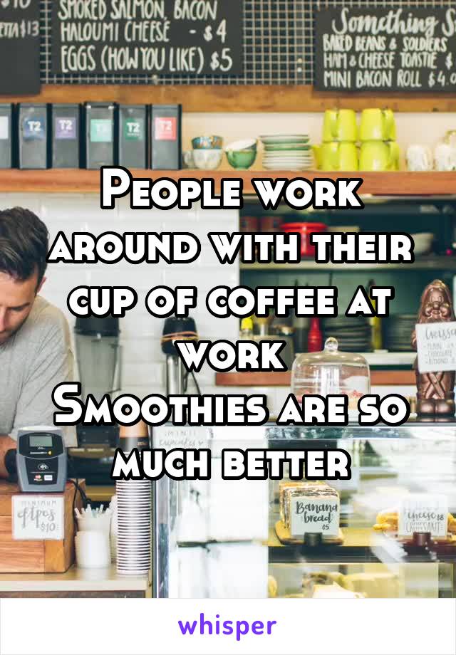 People work around with their cup of coffee at work
Smoothies are so much better