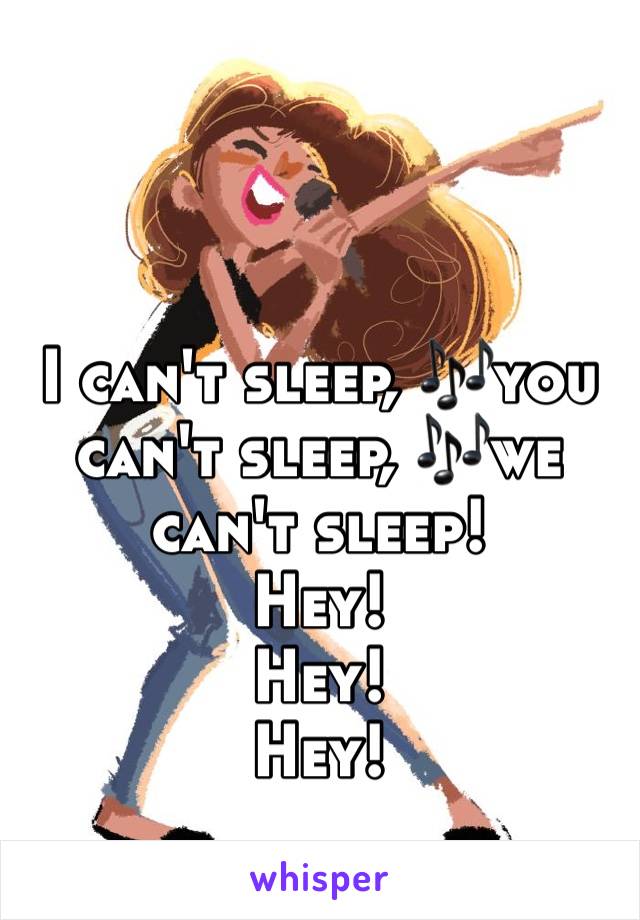 I can't sleep, 🎶you can't sleep, 🎶we can't sleep!
Hey!
Hey!
Hey!
