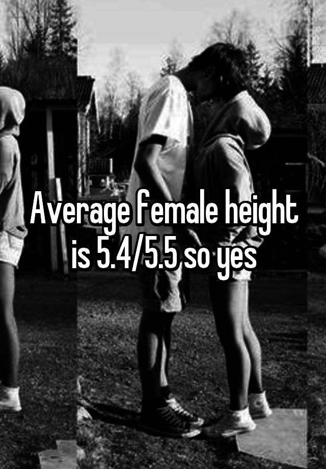 average-female-height-is-5-4-5-5-so-yes