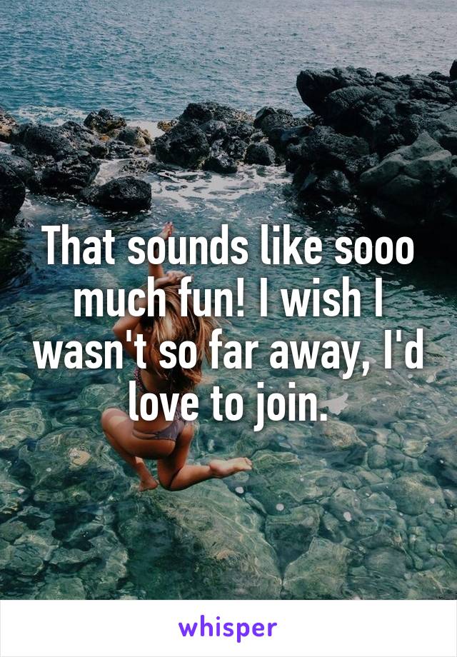 That sounds like sooo much fun! I wish I wasn't so far away, I'd love to join.