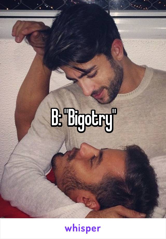 B: "Bigotry"