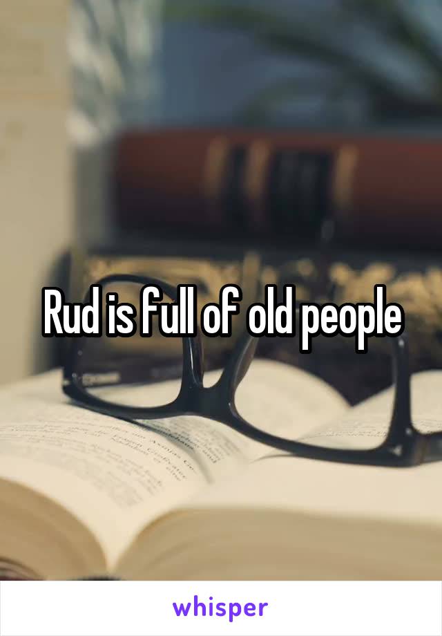 Rud is full of old people