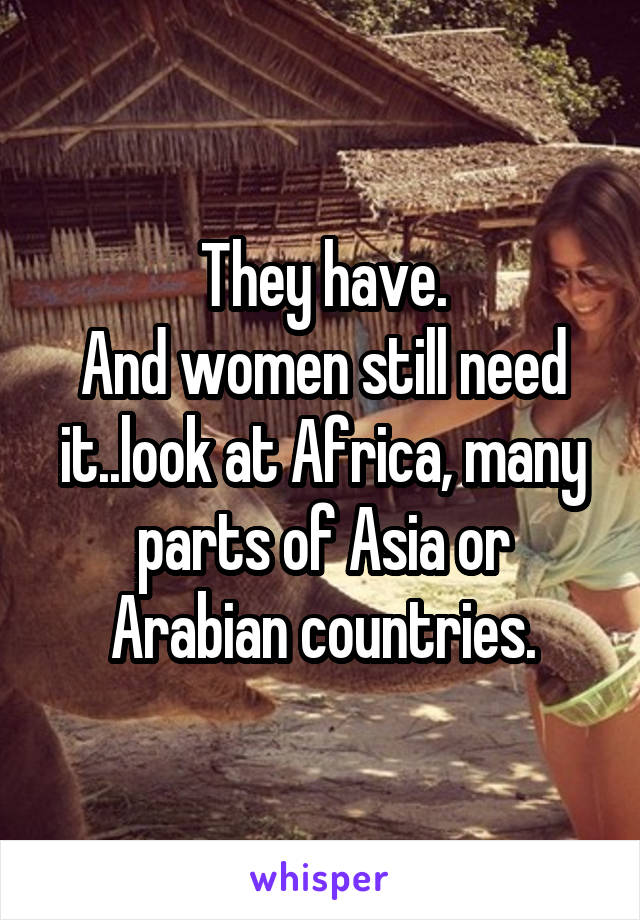 They have.
And women still need it..look at Africa, many parts of Asia or Arabian countries.