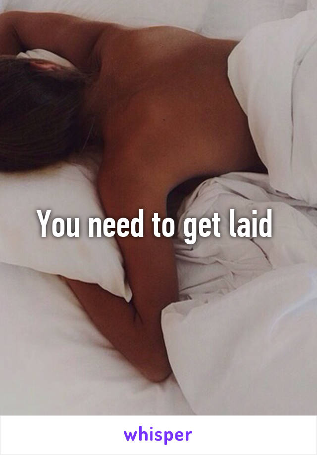 You need to get laid 