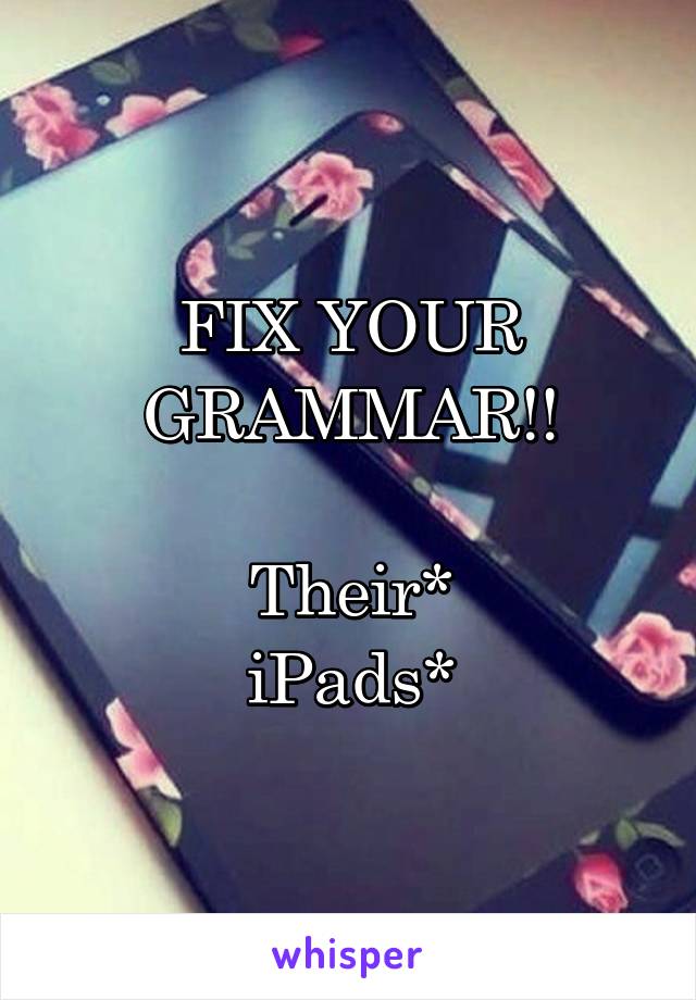 FIX YOUR GRAMMAR!!

Their*
iPads*