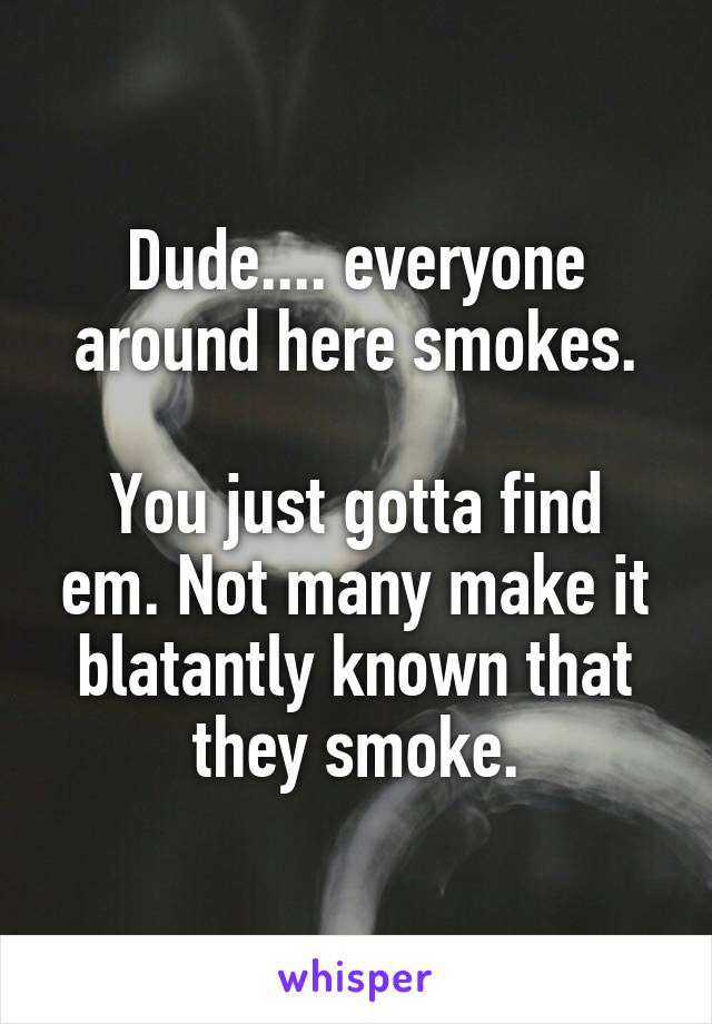 Dude.... everyone around here smokes.

You just gotta find em. Not many make it blatantly known that they smoke.