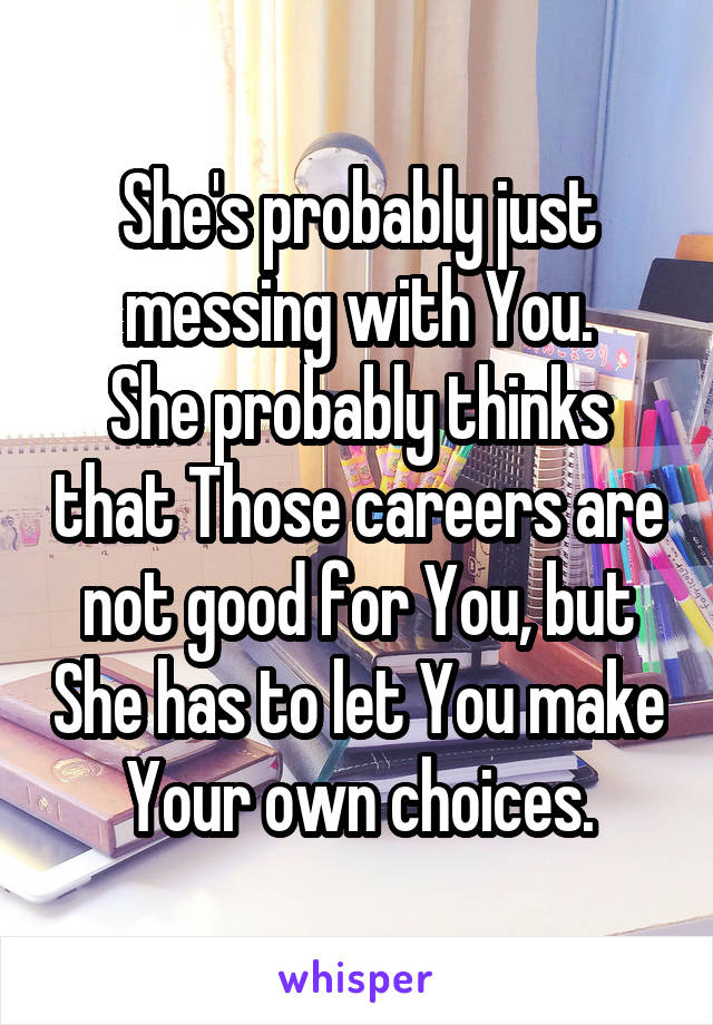 She's probably just messing with You.
She probably thinks that Those careers are not good for You, but She has to let You make Your own choices.