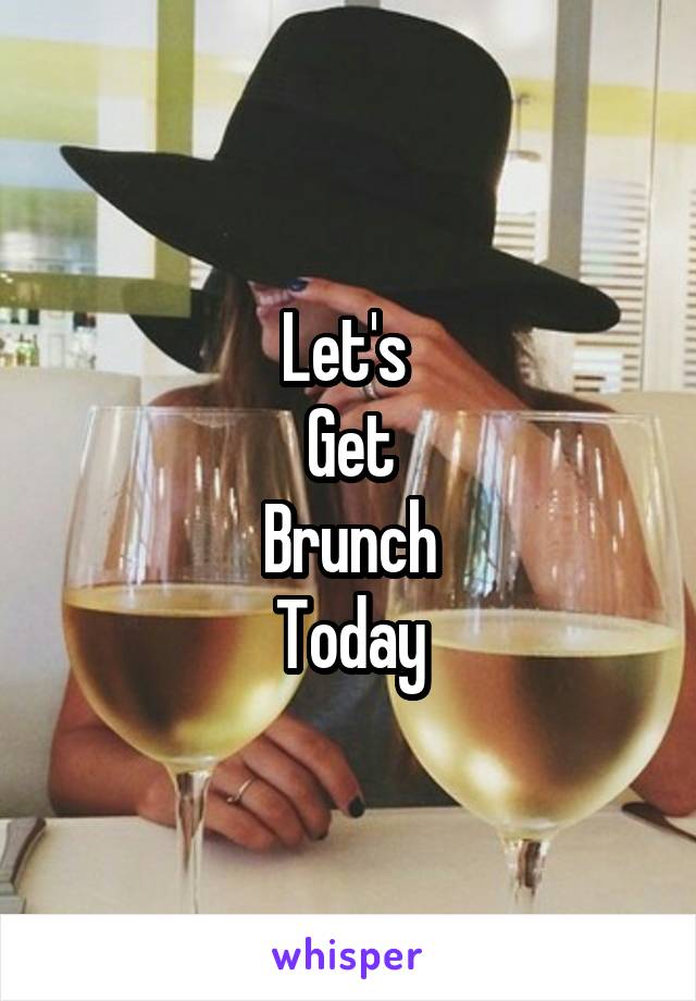 Let's 
Get
Brunch
Today