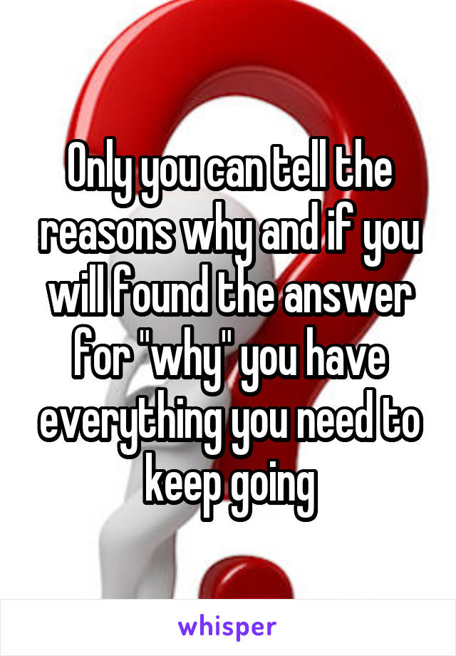 Only you can tell the reasons why and if you will found the answer for "why" you have everything you need to keep going