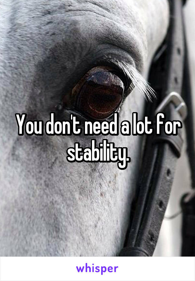 You don't need a lot for stability.