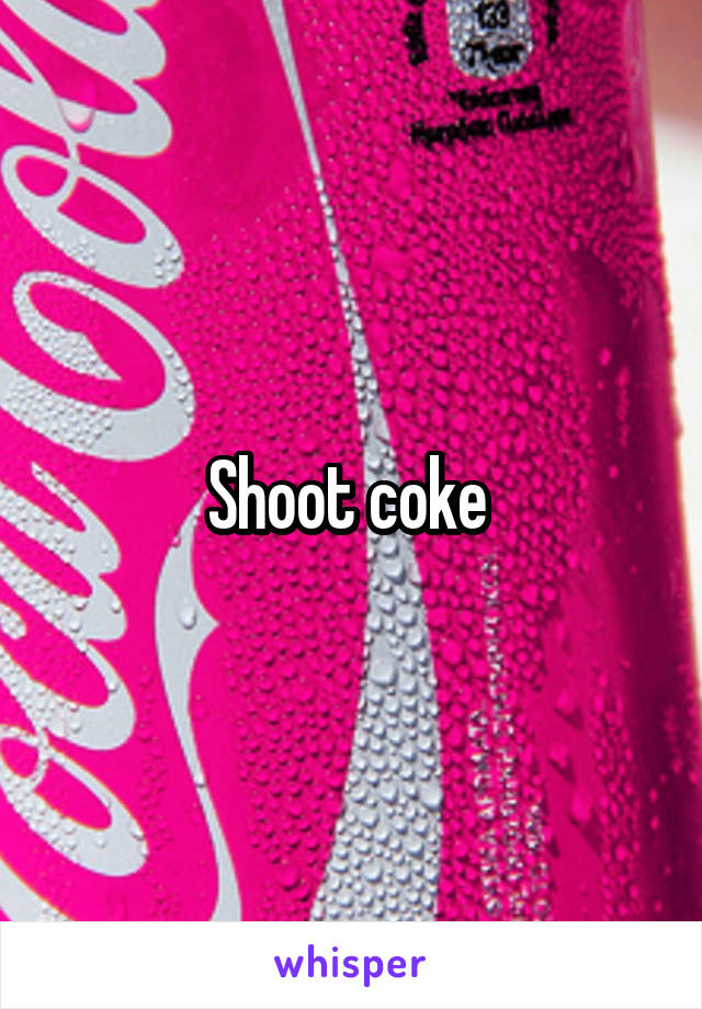 Shoot coke 