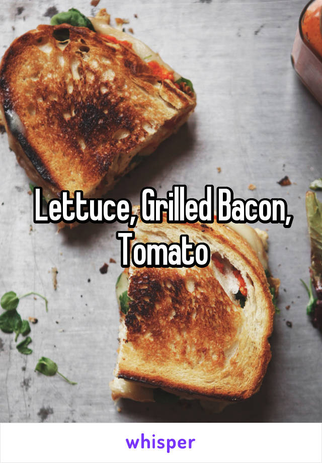 Lettuce, Grilled Bacon, Tomato