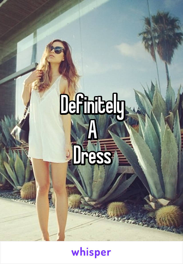 Definitely
A
Dress