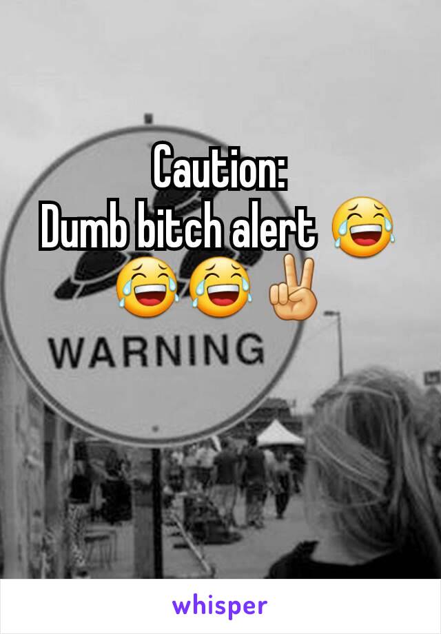 Caution:
Dumb bitch alert 😂😂😂✌️