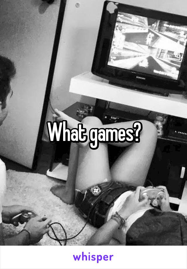 What games?