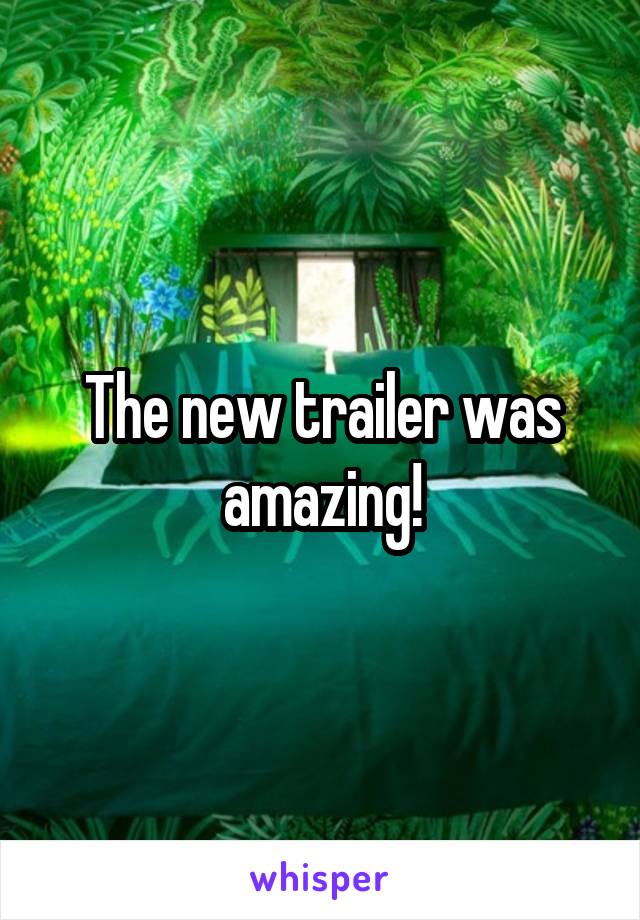 The new trailer was amazing!