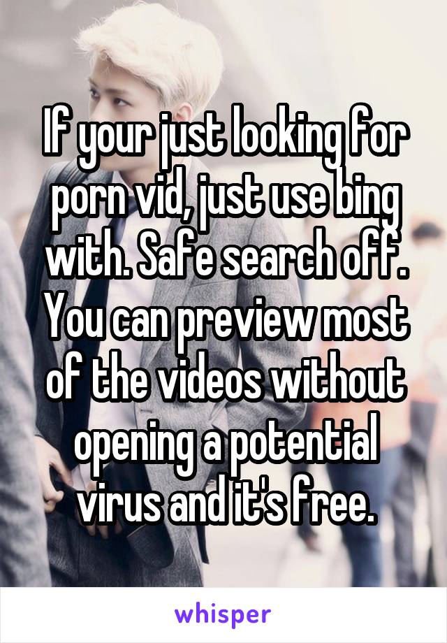 If your just looking for porn vid, just use bing with. Safe search off. You can preview most of the videos without opening a potential virus and it's free.