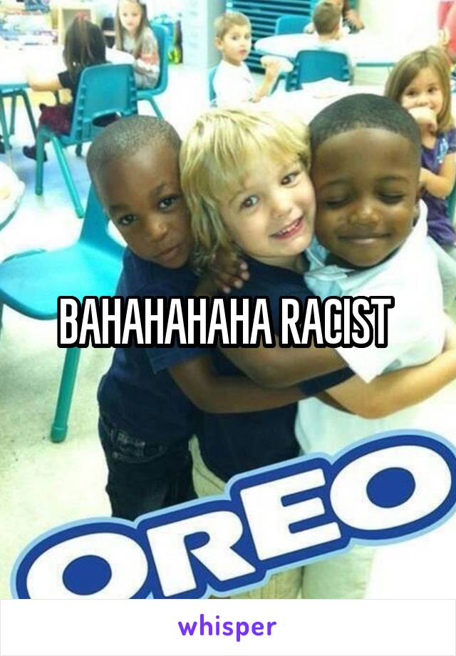 BAHAHAHAHA RACIST 