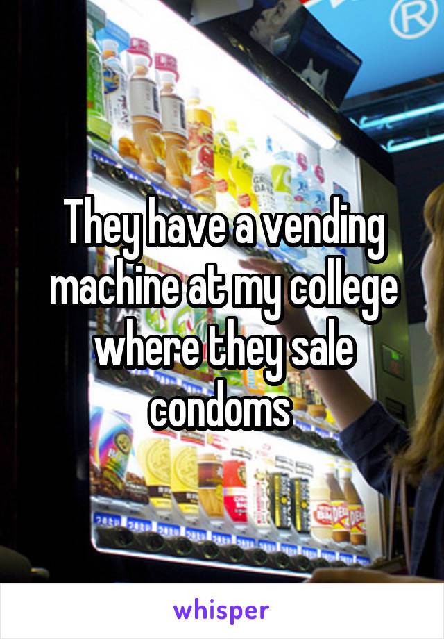 They have a vending machine at my college where they sale condoms 