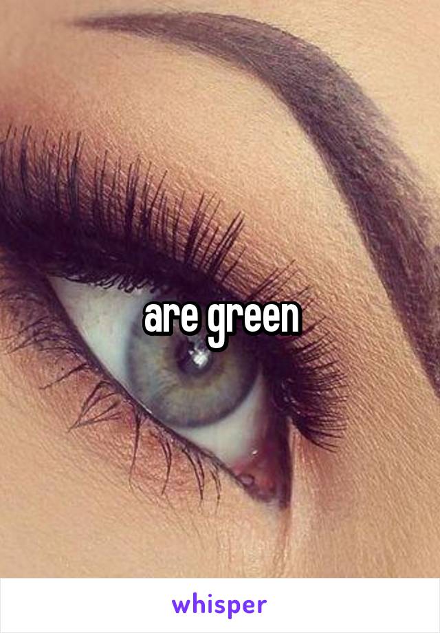 are green