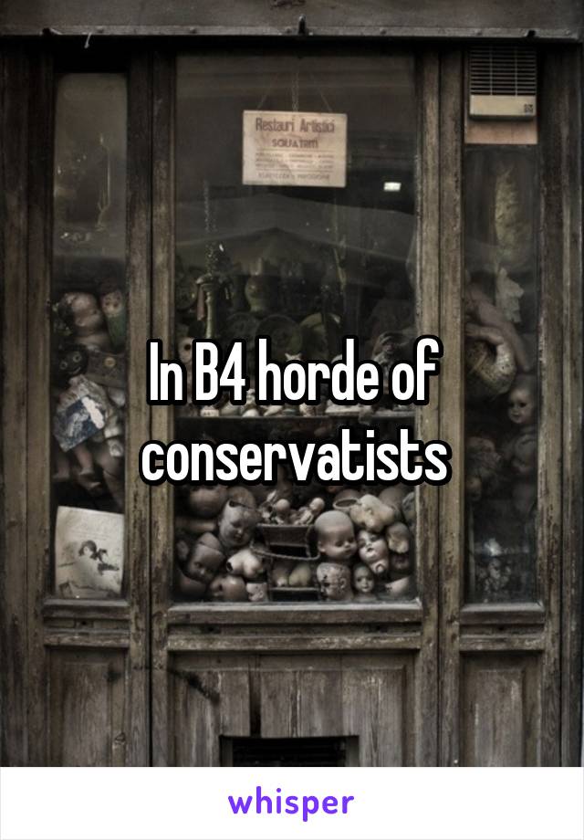 In B4 horde of conservatists