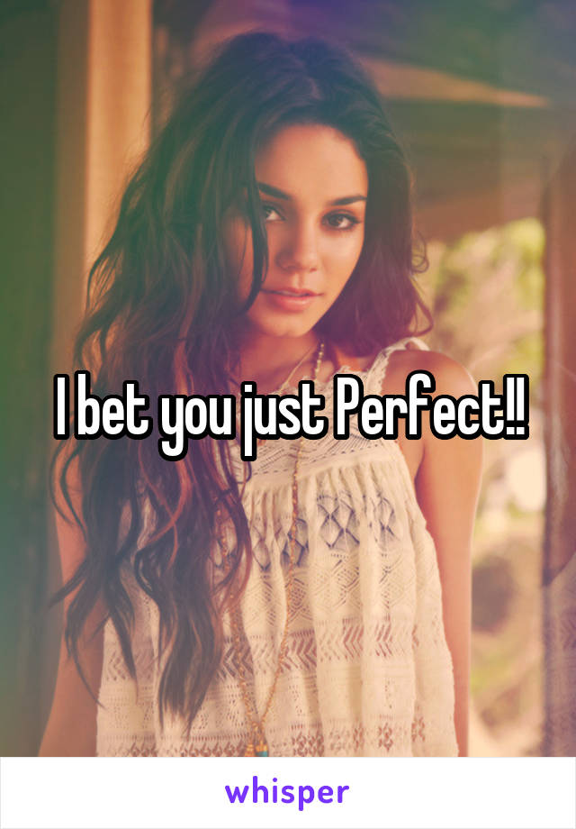 I bet you just Perfect!!