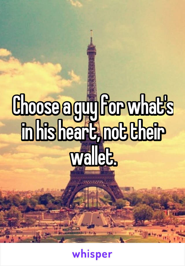 Choose a guy for what's in his heart, not their wallet.