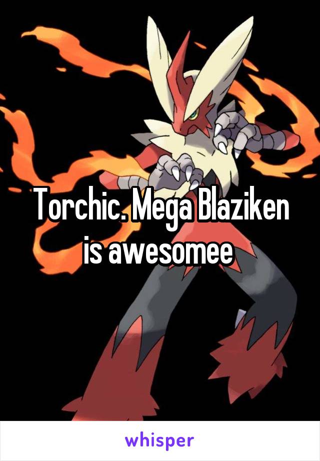 Torchic. Mega Blaziken is awesomee 