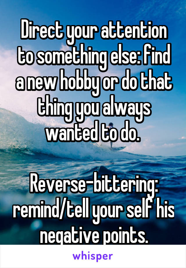 Direct your attention to something else: find a new hobby or do that thing you always wanted to do. 

Reverse-bittering: remind/tell your self his negative points.