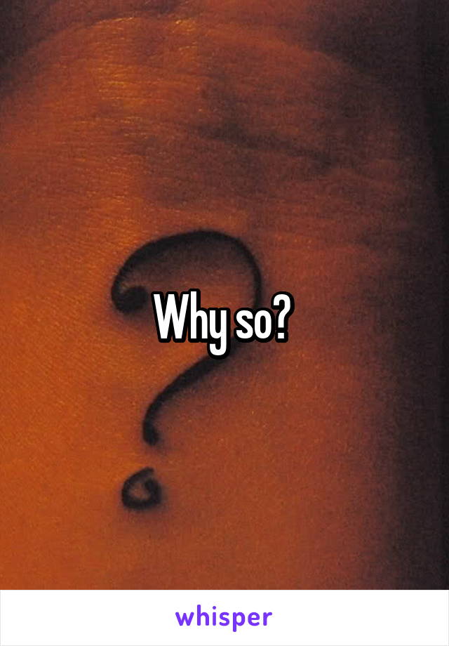 Why so? 