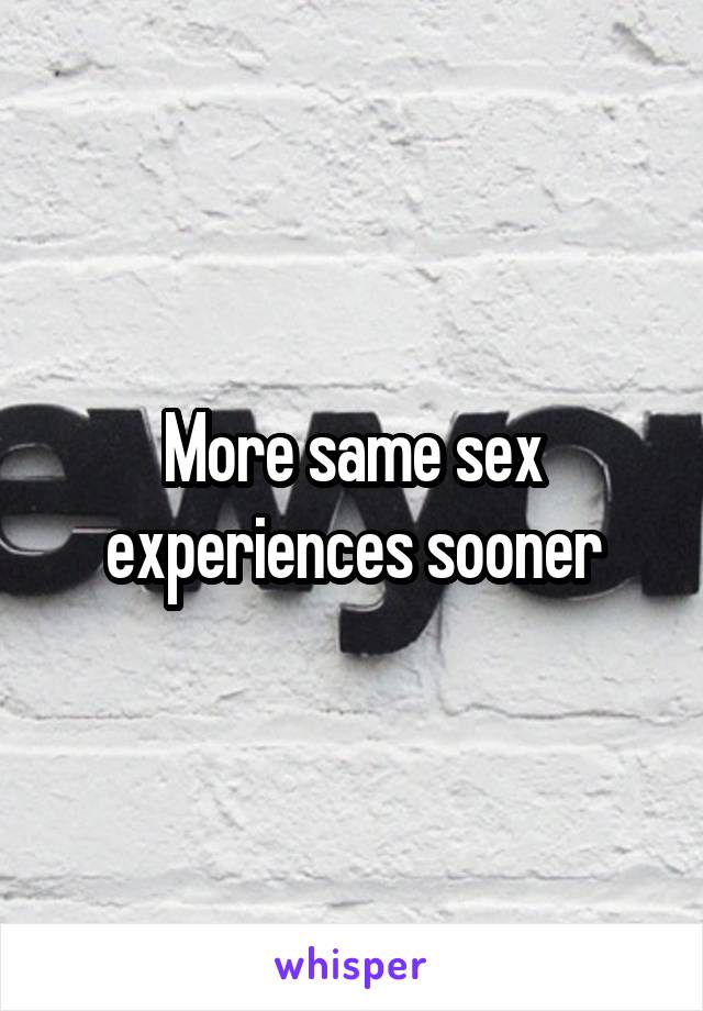 More same sex
experiences sooner