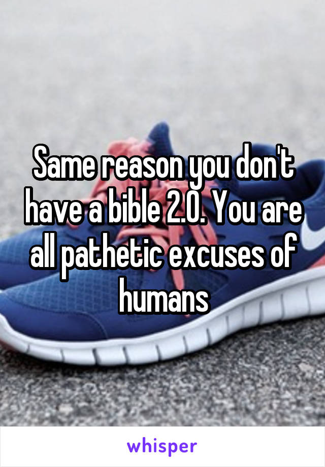 Same reason you don't have a bible 2.0. You are all pathetic excuses of humans