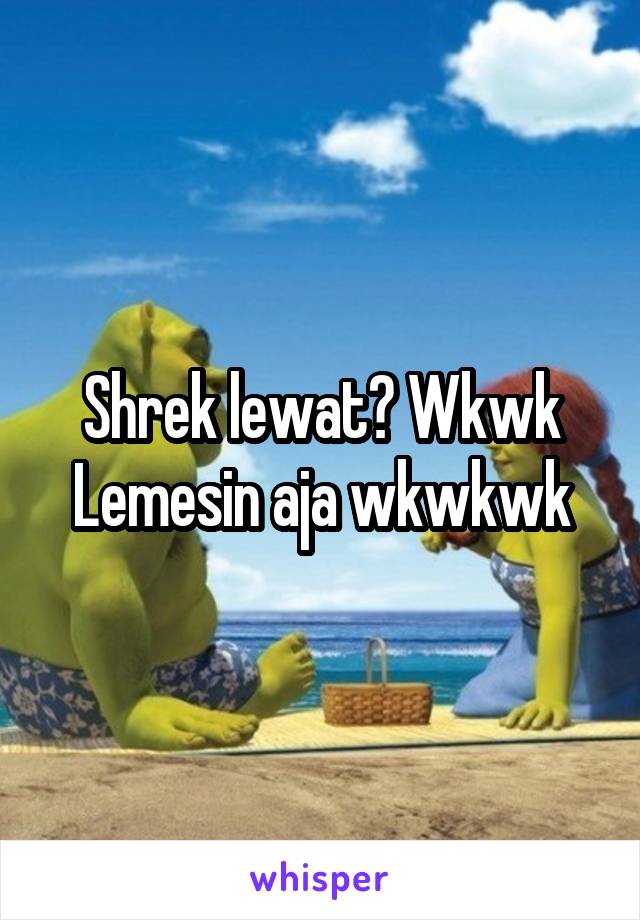 Shrek lewat? Wkwk
Lemesin aja wkwkwk