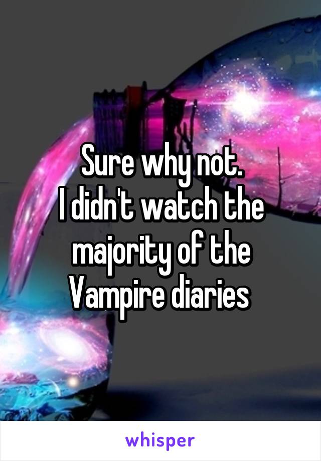 Sure why not.
I didn't watch the majority of the Vampire diaries 