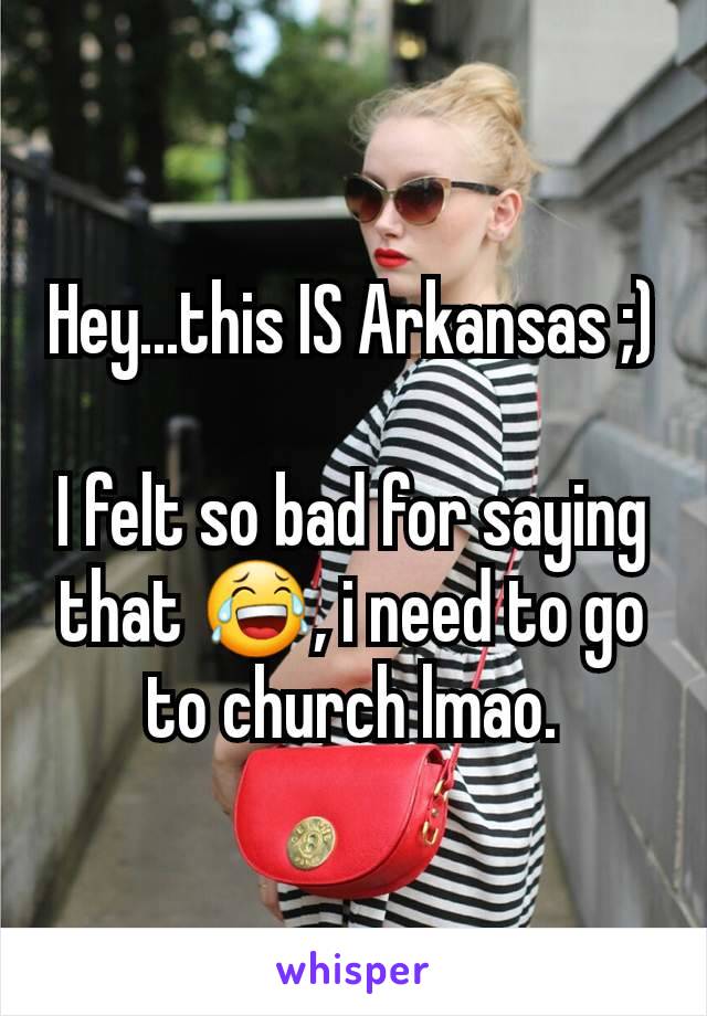 Hey...this IS Arkansas ;)

I felt so bad for saying that 😂, i need to go to church lmao.