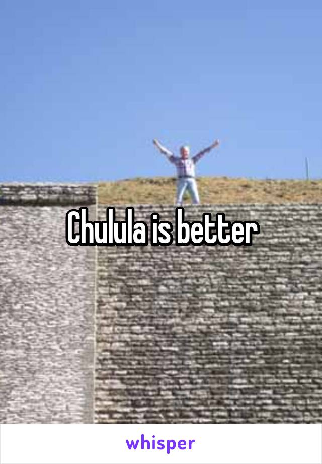 Chulula is better