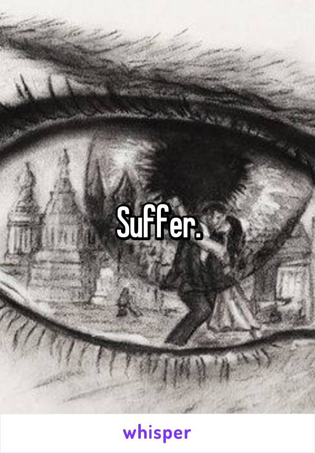 Suffer.