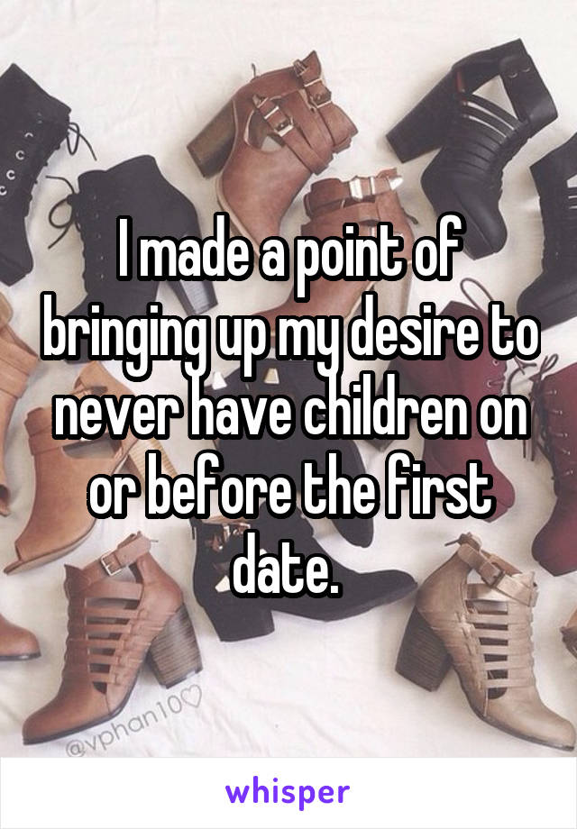 I made a point of bringing up my desire to never have children on or before the first date. 