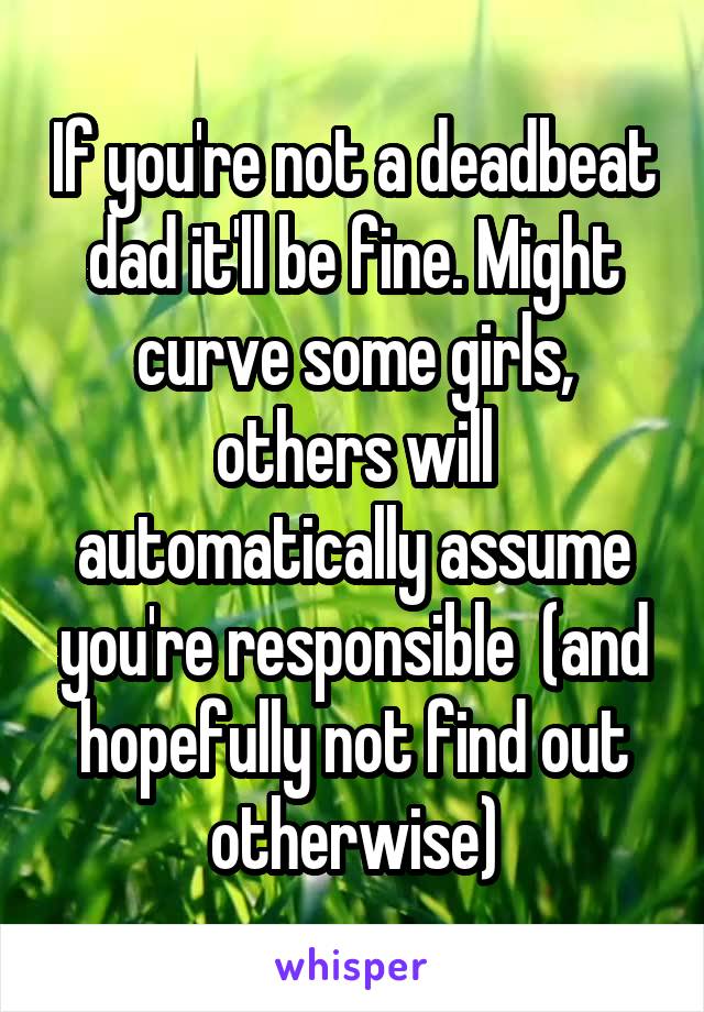 If you're not a deadbeat dad it'll be fine. Might curve some girls, others will automatically assume you're responsible  (and hopefully not find out otherwise)