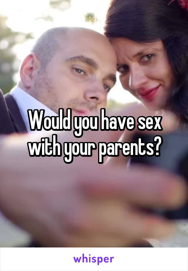 Would you have sex with your parents?