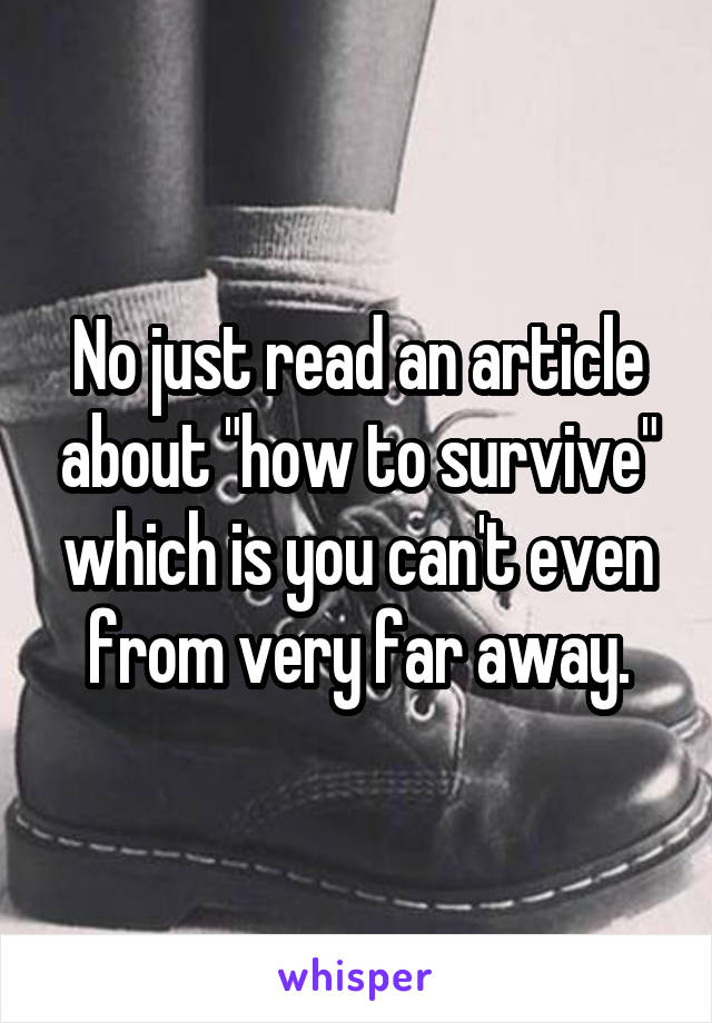 No just read an article about "how to survive" which is you can't even from very far away.