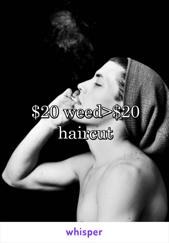 $20 weed>$20 haircut