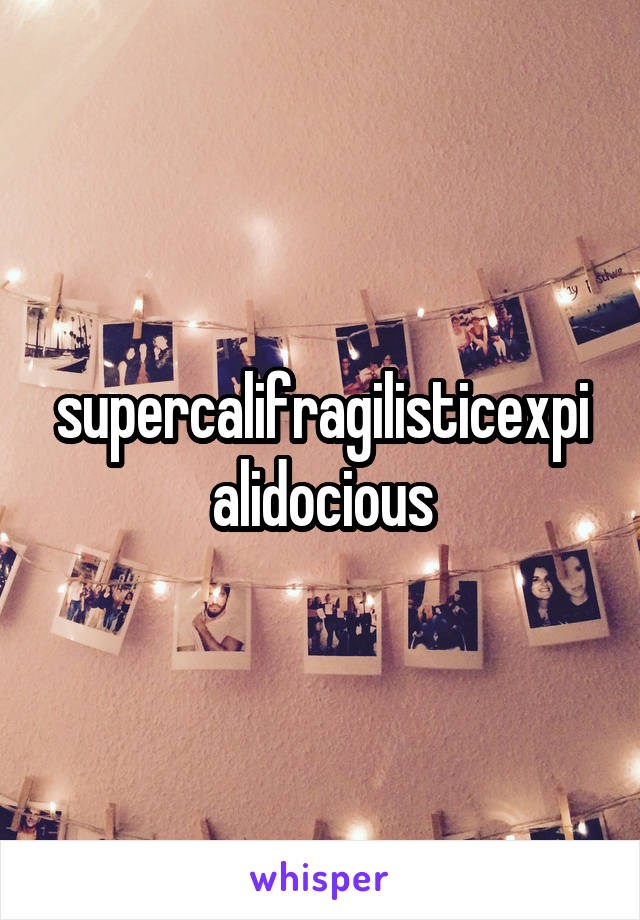 supercalifragilisticexpialidocious