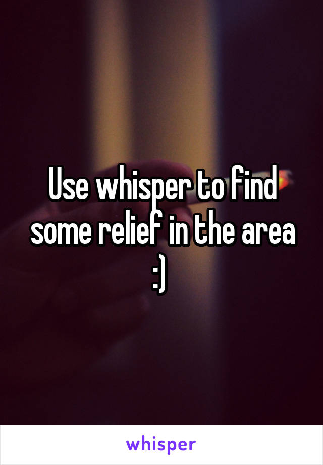 Use whisper to find some relief in the area :) 