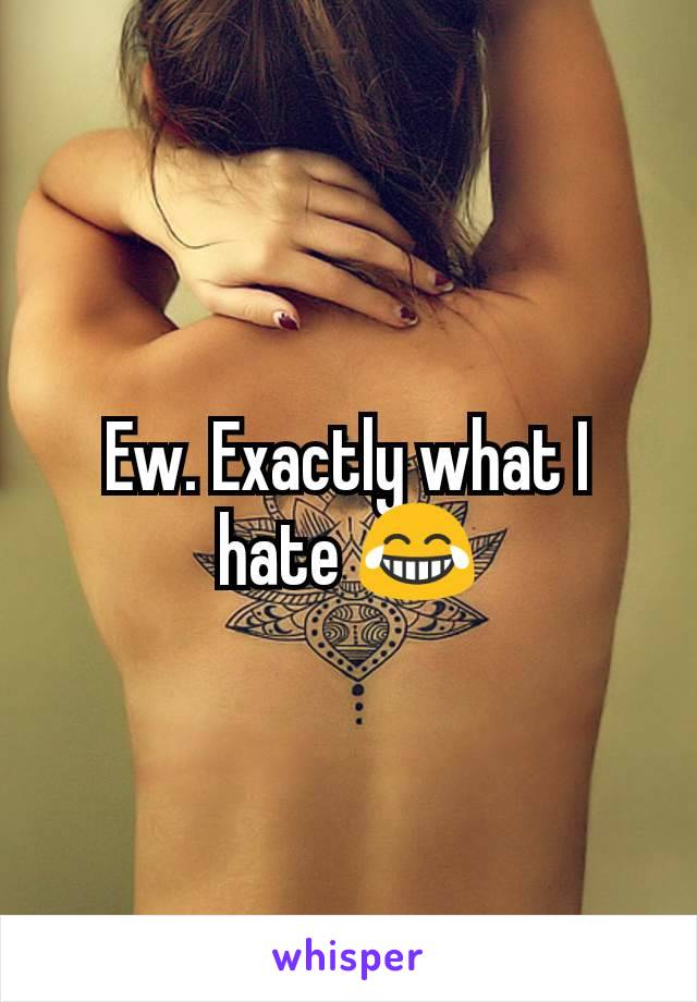 Ew. Exactly what I hate 😂