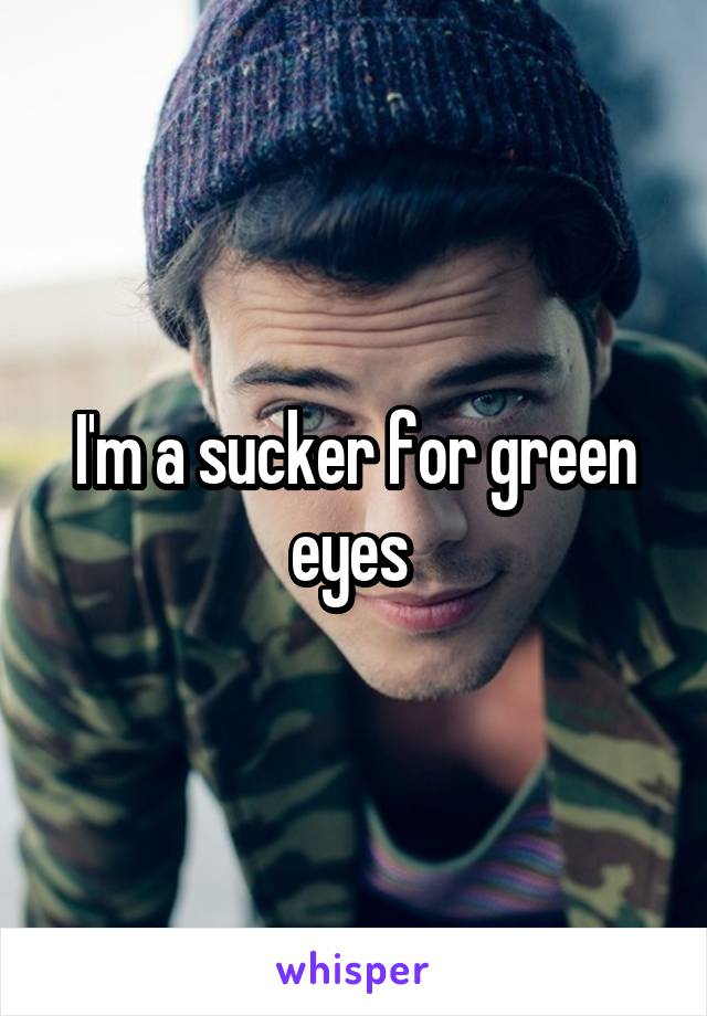 I'm a sucker for green eyes 