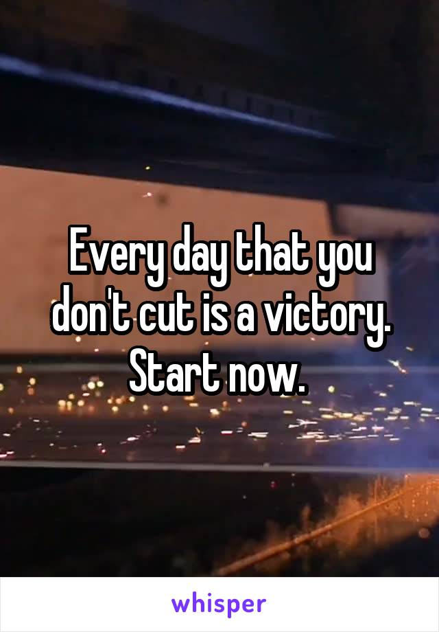  Every day that you don't cut is a victory. Start now. 